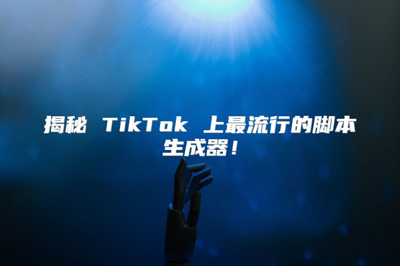 揭秘 TikTok 上最流行的脚本生成器！