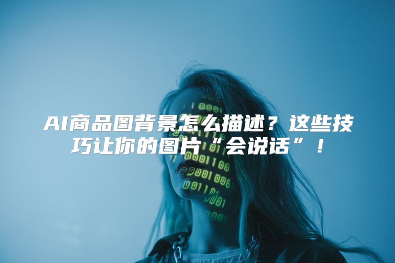 AI商品图背景怎么描述？这些技巧让你的图片“会说话”！