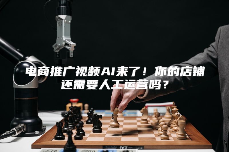 电商推广视频AI来了！你的店铺还需要人工运营吗？