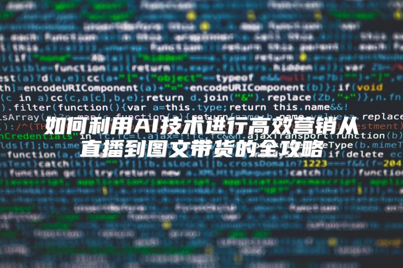如何利用AI技术进行高效营销从直播到图文带货的全攻略