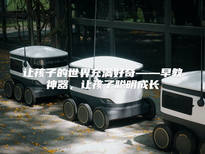 让孩子的世界充满好奇——早教神器，让孩子聪明成长