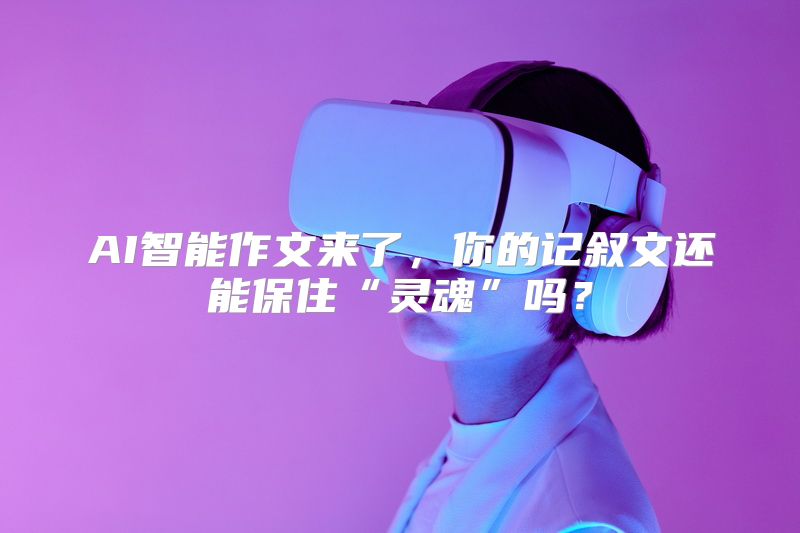 AI智能作文来了，你的记叙文还能保住“灵魂”吗？
