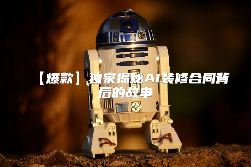 【爆款】独家揭秘AI装修合同背后的故事