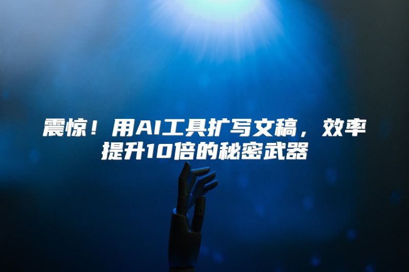 震惊！用AI工具扩写文稿，效率提升10倍的秘密武器