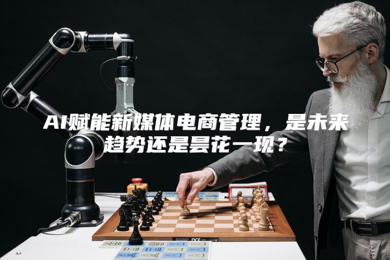 AI赋能新媒体电商管理，是未来趋势还是昙花一现？