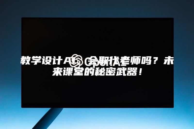 教学设计AI，会取代老师吗？未来课堂的秘密武器！