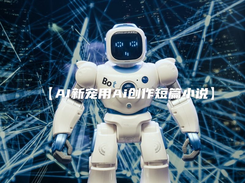 【AI新宠用Ai创作短篇小说】