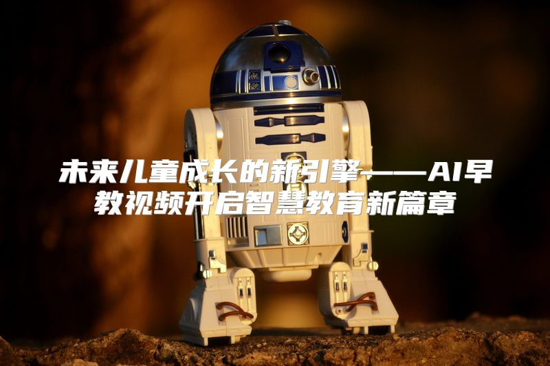 未来儿童成长的新引擎——AI早教视频开启智慧教育新篇章