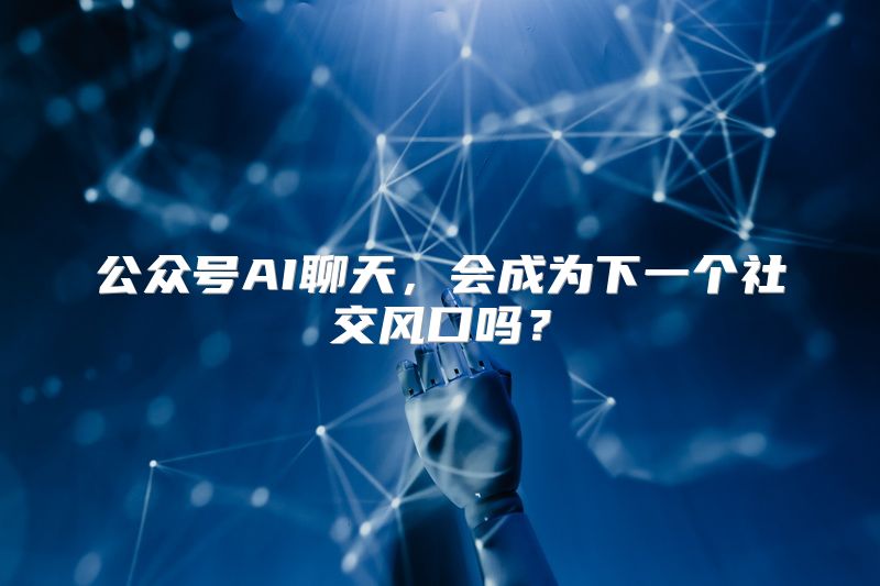 公众号AI聊天，会成为下一个社交风口吗？