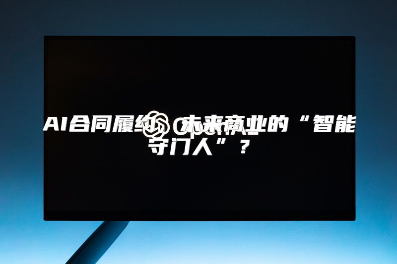 AI合同履约，未来商业的“智能守门人”？