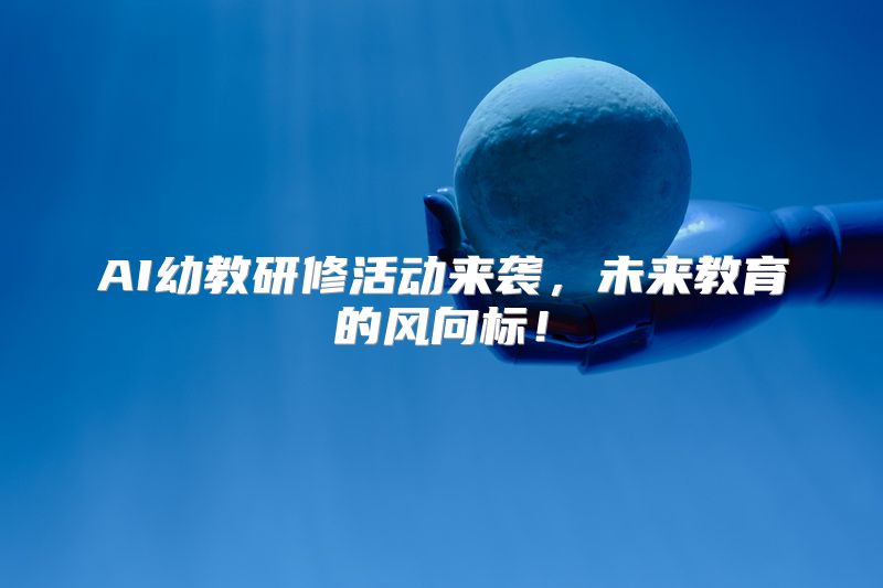 AI幼教研修活动来袭，未来教育的风向标！