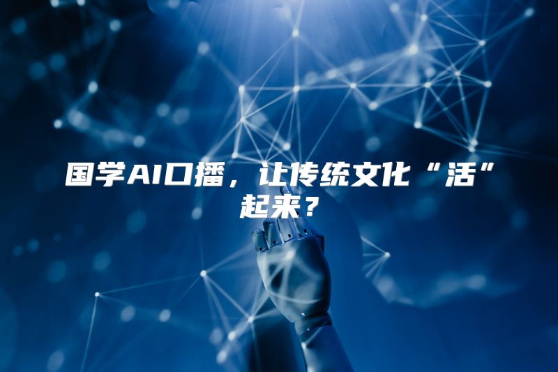 国学AI口播，让传统文化“活”起来？