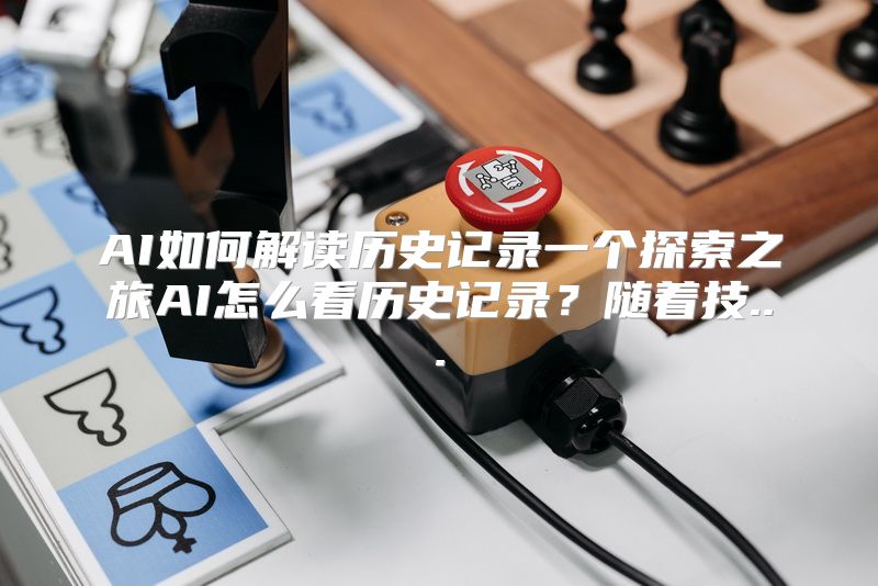 AI如何解读历史记录一个探索之旅AI怎么看历史记录？随着技...