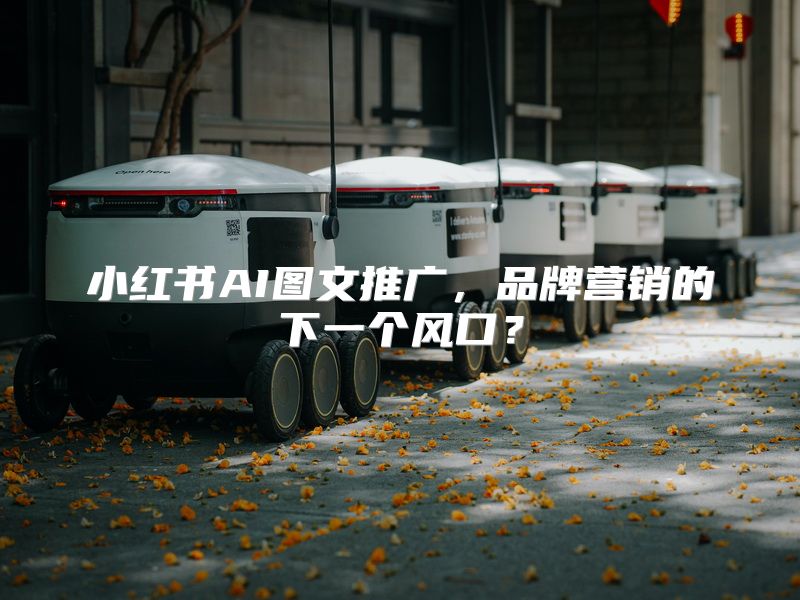 小红书AI图文推广，品牌营销的下一个风口？