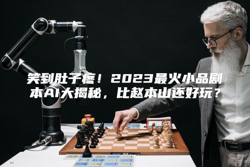 笑到肚子疼！2023最火小品剧本AI大揭秘，比赵本山还好玩？