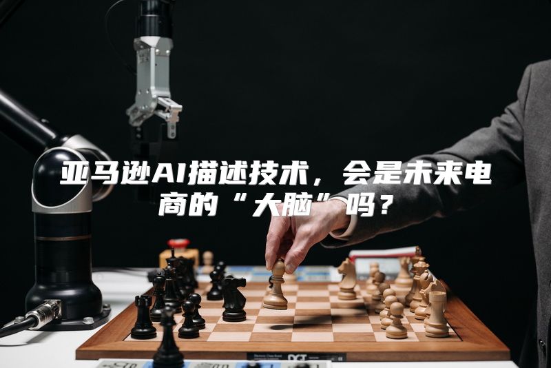 亚马逊AI描述技术，会是未来电商的“大脑”吗？