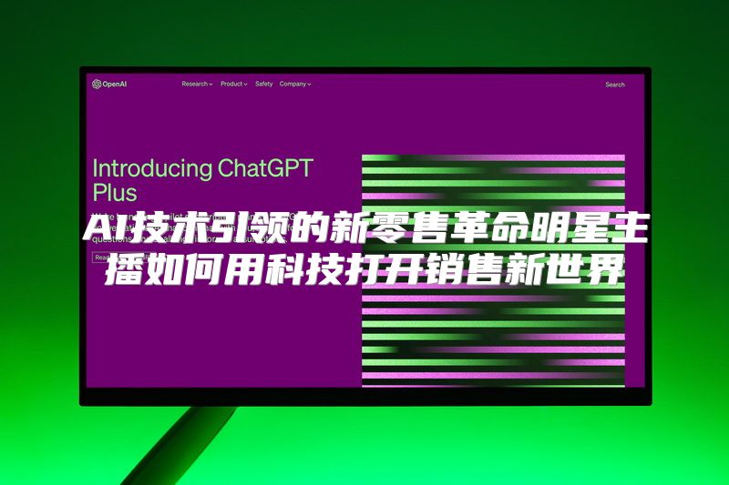 AI技术引领的新零售革命明星主播如何用科技打开销售新世界
