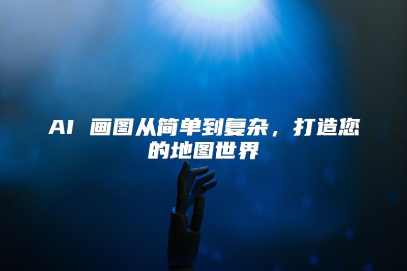 AI 画图从简单到复杂，打造您的地图世界