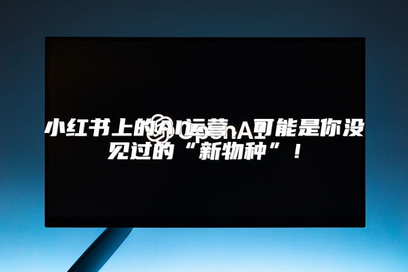 小红书上的AI运营，可能是你没见过的“新物种”！