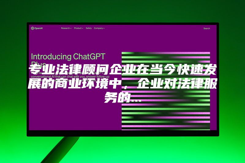 专业法律顾问企业在当今快速发展的商业环境中，企业对法律服务的...