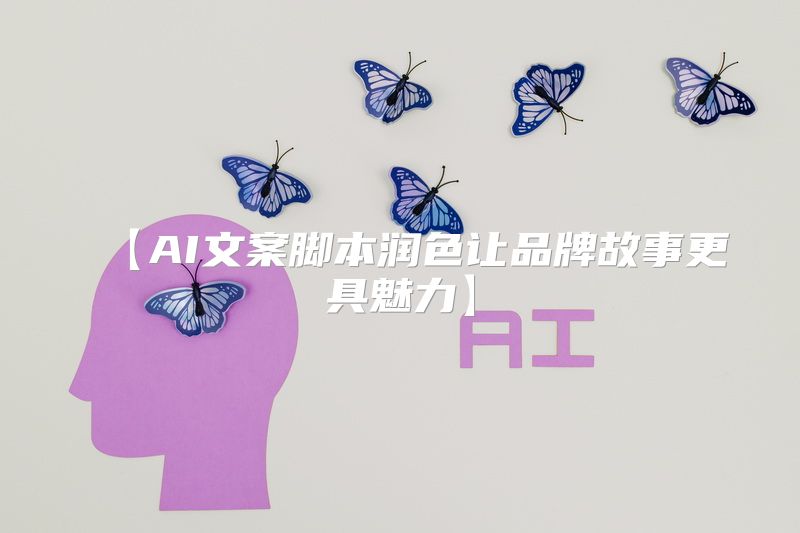 【AI文案脚本润色让品牌故事更具魅力】