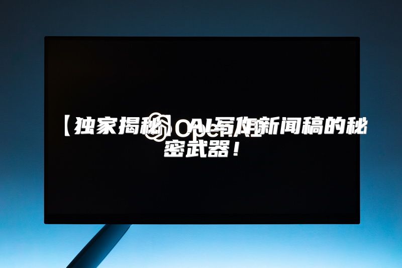 【独家揭秘】AI写作新闻稿的秘密武器！