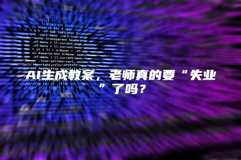 AI生成教案，老师真的要“失业”了吗？