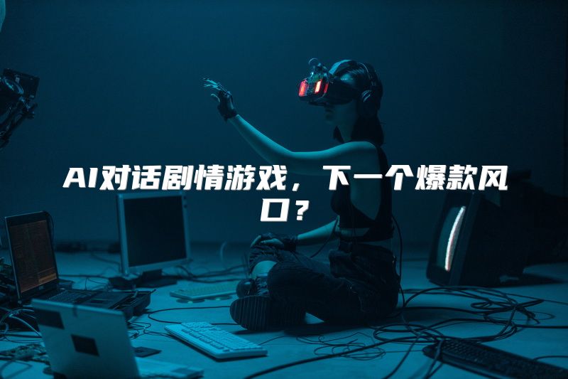 AI对话剧情游戏，下一个爆款风口？