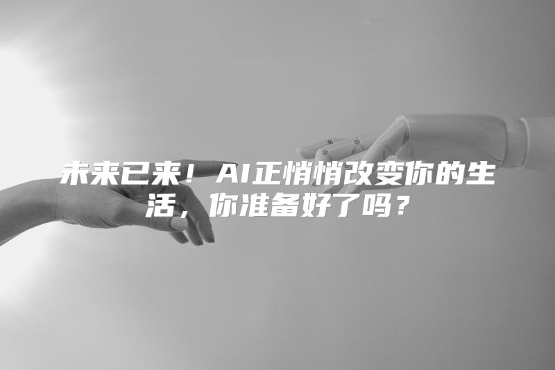 未来已来！AI正悄悄改变你的生活，你准备好了吗？