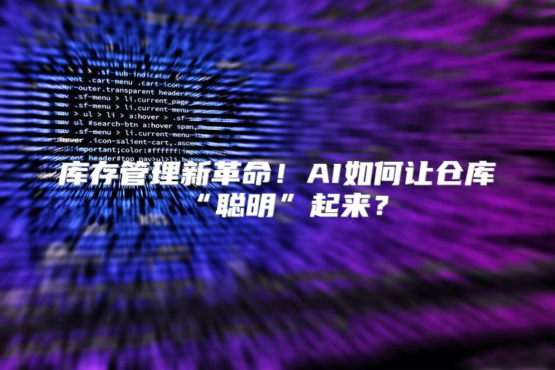 库存管理新革命！AI如何让仓库“聪明”起来？