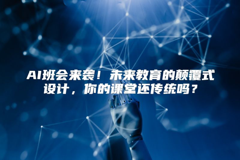 AI班会来袭！未来教育的颠覆式设计，你的课堂还传统吗？
