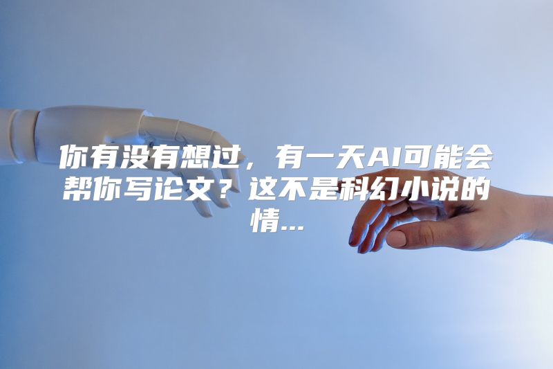你有没有想过，有一天AI可能会帮你写论文？这不是科幻小说的情...