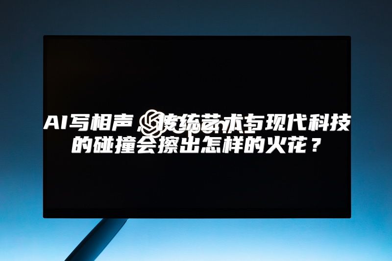 AI写相声，传统艺术与现代科技的碰撞会擦出怎样的火花？