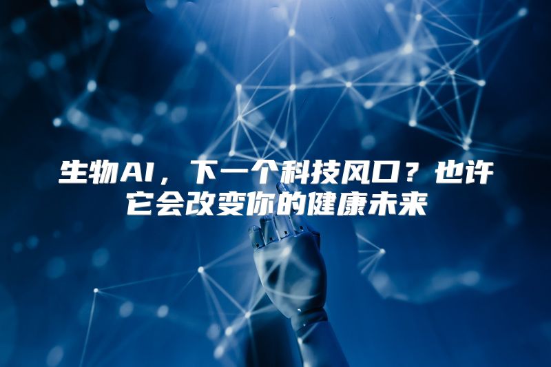 生物AI，下一个科技风口？也许它会改变你的健康未来