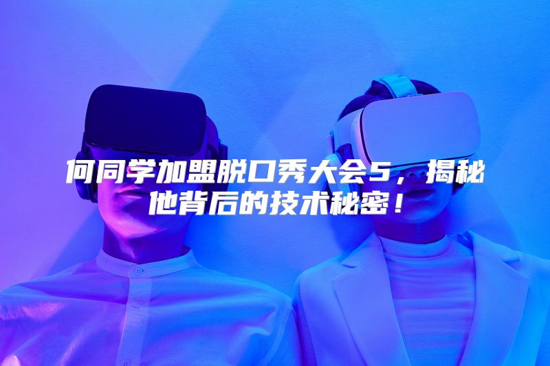 何同学加盟脱口秀大会5，揭秘他背后的技术秘密！
