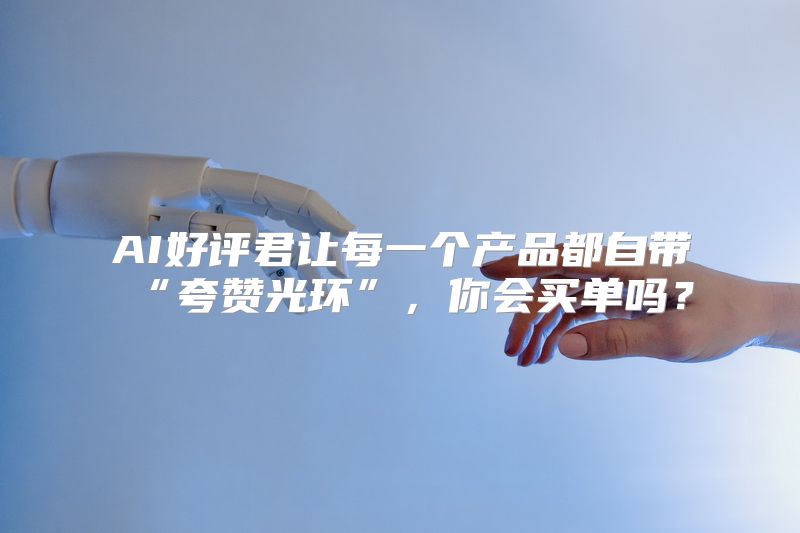 AI好评君让每一个产品都自带“夸赞光环”，你会买单吗？