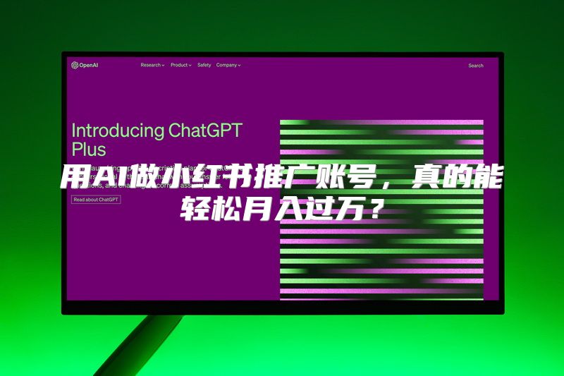 用AI做小红书推广账号，真的能轻松月入过万？