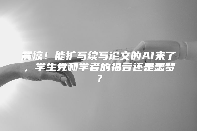 震惊！能扩写续写论文的AI来了，学生党和学者的福音还是噩梦？