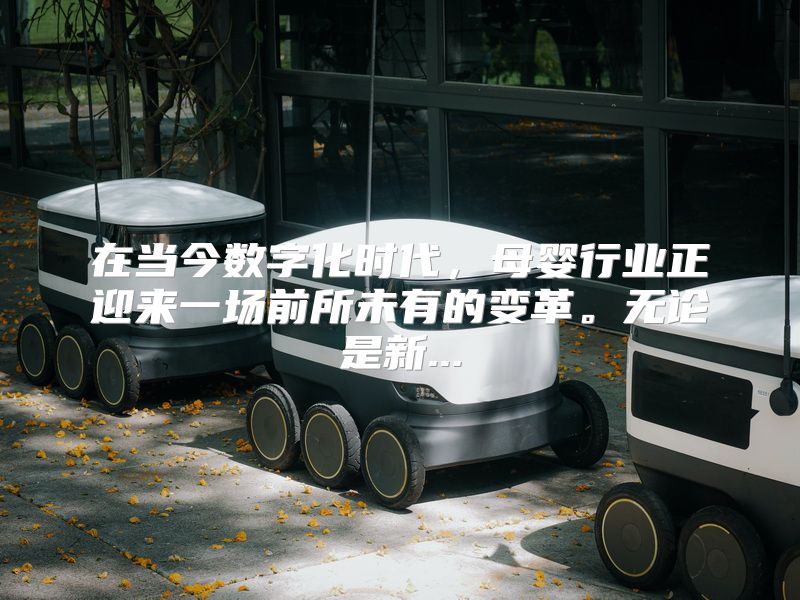 在当今数字化时代，母婴行业正迎来一场前所未有的变革。无论是新...