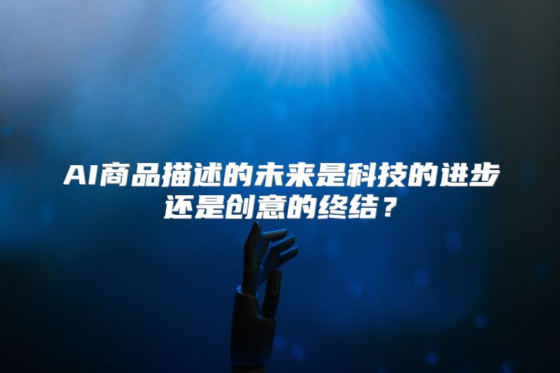 AI商品描述的未来是科技的进步还是创意的终结？
