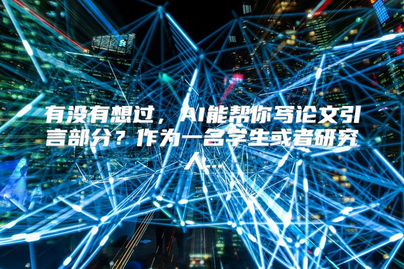有没有想过，AI能帮你写论文引言部分？作为一名学生或者研究人...