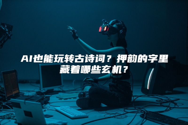 AI也能玩转古诗词？押韵的字里藏着哪些玄机？