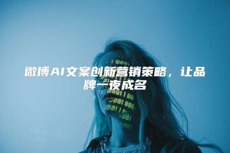 微博AI文案创新营销策略，让品牌一夜成名