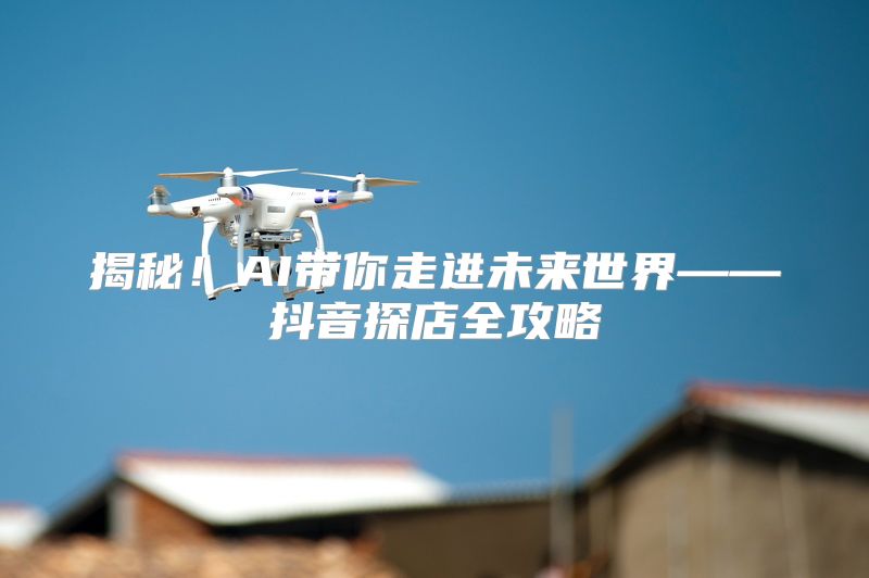 揭秘！AI带你走进未来世界——抖音探店全攻略