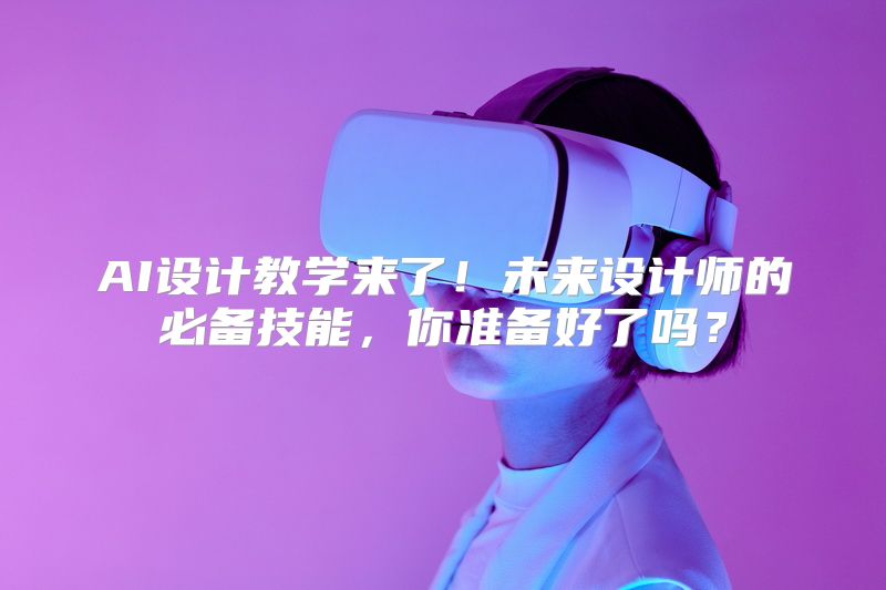 AI设计教学来了！未来设计师的必备技能，你准备好了吗？