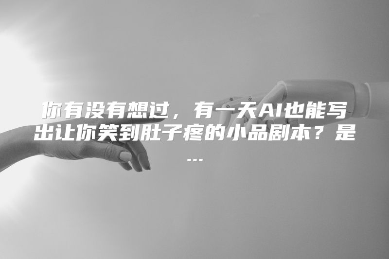 你有没有想过，有一天AI也能写出让你笑到肚子疼的小品剧本？是...