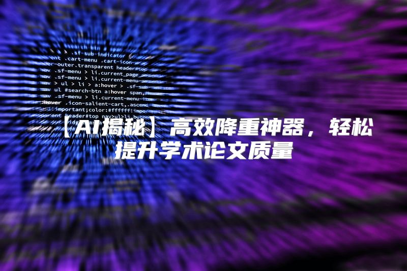 【AI揭秘】高效降重神器，轻松提升学术论文质量