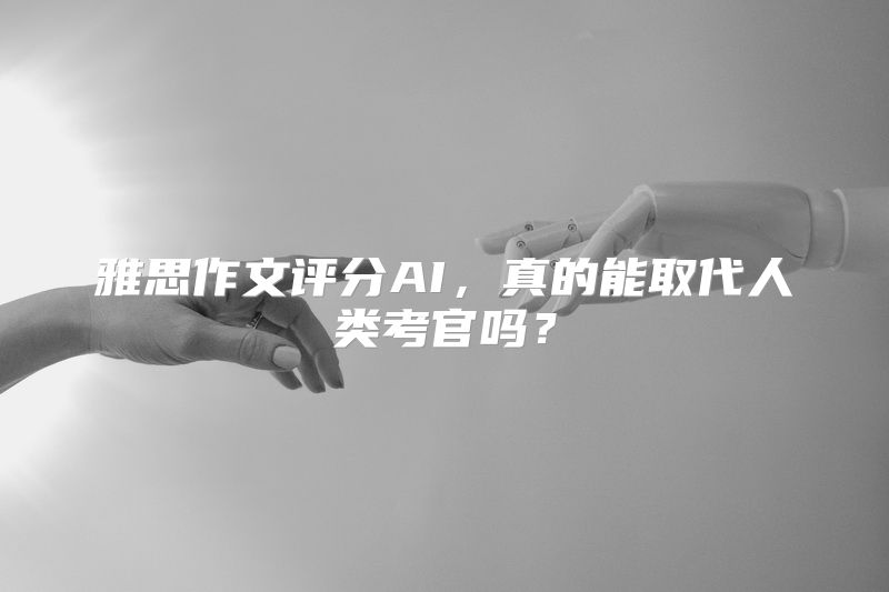 雅思作文评分AI，真的能取代人类考官吗？