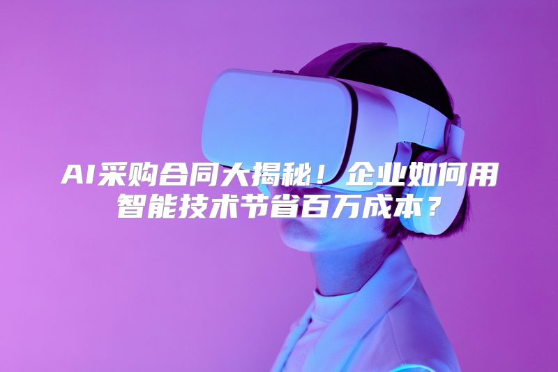 AI采购合同大揭秘！企业如何用智能技术节省百万成本？