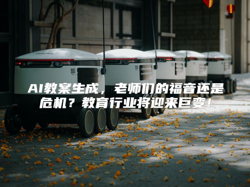 AI教案生成，老师们的福音还是危机？教育行业将迎来巨变！